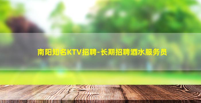 南阳知名KTV招聘-长期招聘酒水服务员